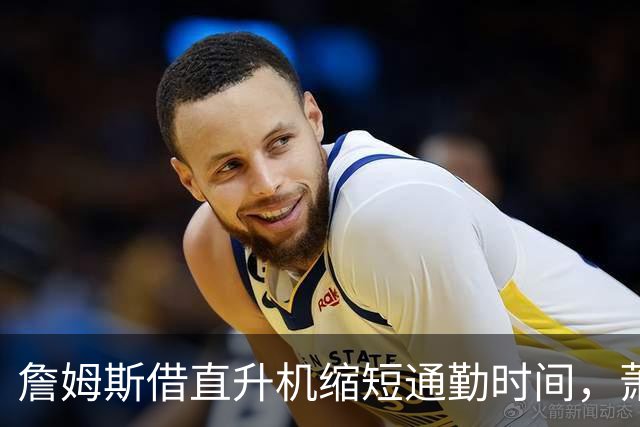 詹姆斯借直升机缩短通勤时间，萧华回应合规争议